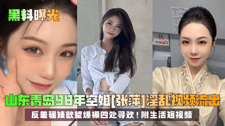 黑料曝光山东青岛98年空姐张萍淫乱视频流出反差骚婊欲望爆棚四处寻欢附生活短视频