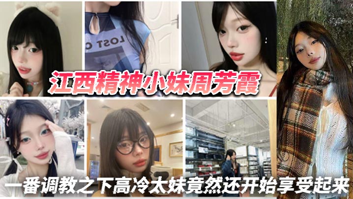 江西精神小妹周芳霞，小骚货让做什么就做什么，让抠逼就抠逼，让揉奶就揉奶，一番调教之下高冷太妹竟然还开始享受起来