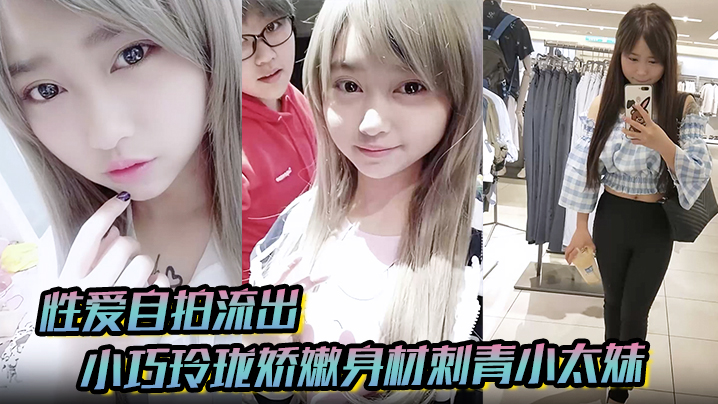 性爱自拍流出小巧玲珑娇嫩身材刺青小太妹可爱开朗为了金钱被金主包养甘愿做个小母狗各种露脸