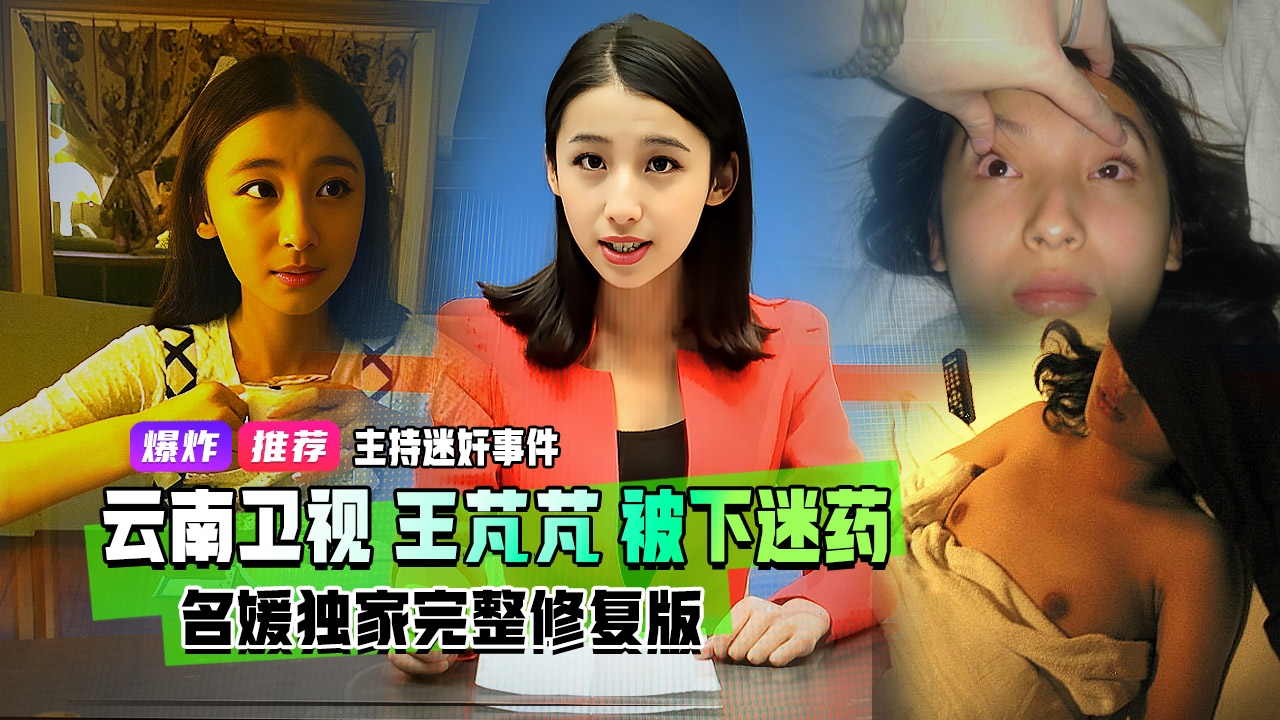 重磅流出迷奸主持事件抖音曹宇姜姜原云南卫视七彩飘香主持人王芃芃被曝光人渣前男友直接下迷药尽情玩耍视频泄露完整版